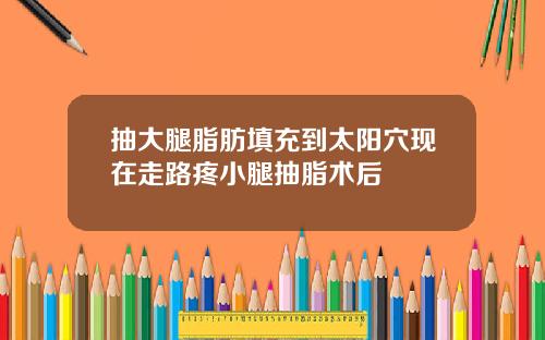 抽大腿脂肪填充到太阳穴现在走路疼小腿抽脂术后