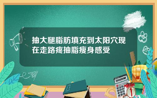 抽大腿脂肪填充到太阳穴现在走路疼抽脂瘦身感受