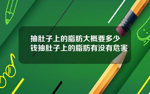 抽肚子上的脂肪大概要多少钱抽肚子上的脂肪有没有危害