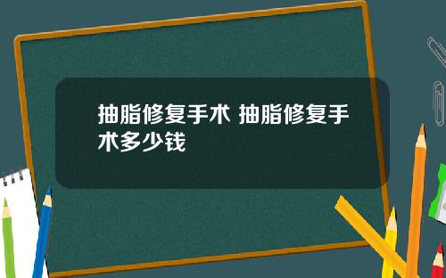 抽脂修复手术 抽脂修复手术多少钱