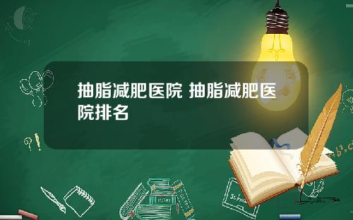 抽脂减肥医院 抽脂减肥医院排名
