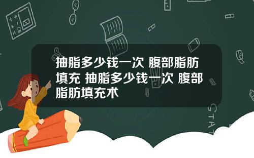 抽脂多少钱一次 腹部脂肪填充 抽脂多少钱一次 腹部脂肪填充术