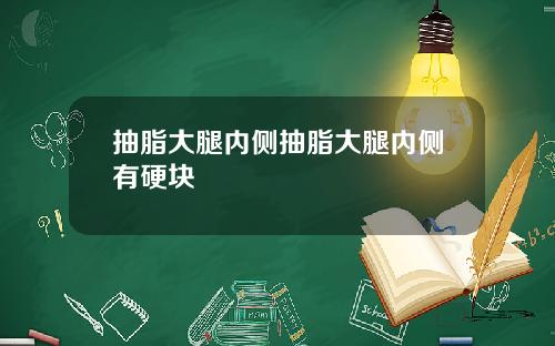 抽脂大腿内侧抽脂大腿内侧有硬块