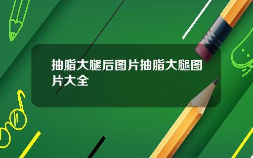 抽脂大腿后图片抽脂大腿图片大全