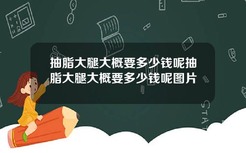 抽脂大腿大概要多少钱呢抽脂大腿大概要多少钱呢图片