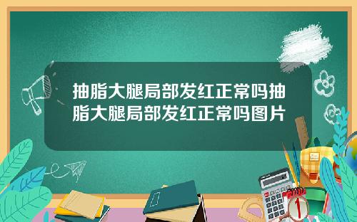 抽脂大腿局部发红正常吗抽脂大腿局部发红正常吗图片