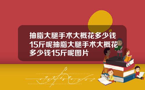 抽脂大腿手术大概花多少钱15斤呢抽脂大腿手术大概花多少钱15斤呢图片