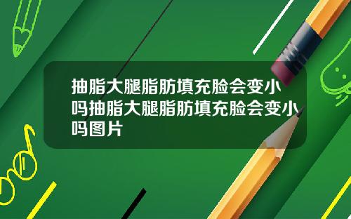 抽脂大腿脂肪填充脸会变小吗抽脂大腿脂肪填充脸会变小吗图片