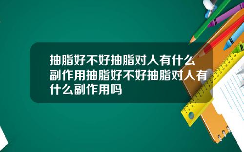 抽脂好不好抽脂对人有什么副作用抽脂好不好抽脂对人有什么副作用吗