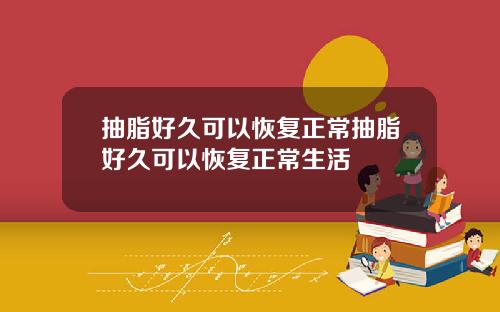 抽脂好久可以恢复正常抽脂好久可以恢复正常生活