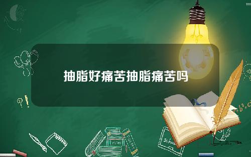抽脂好痛苦抽脂痛苦吗