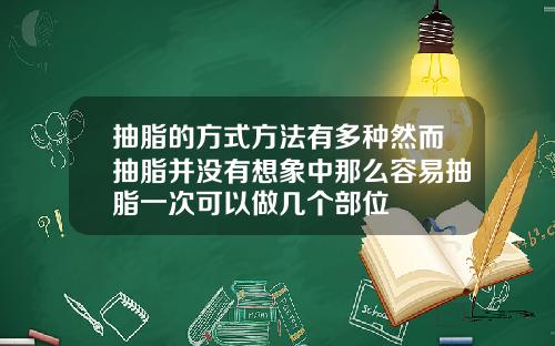 抽脂的方式方法有多种然而抽脂并没有想象中那么容易抽脂一次可以做几个部位
