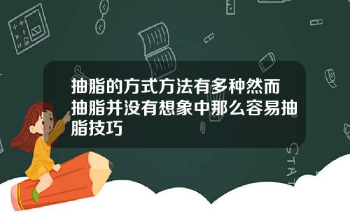 抽脂的方式方法有多种然而抽脂并没有想象中那么容易抽脂技巧