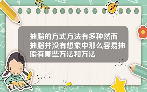 抽脂的方式方法有多种然而抽脂并没有想象中那么容易抽脂有哪些方法和方法