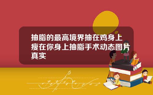 抽脂的最高境界抽在鸡身上瘦在你身上抽脂手术动态图片真实
