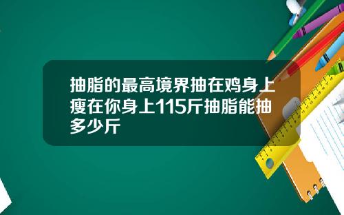 抽脂的最高境界抽在鸡身上瘦在你身上115斤抽脂能抽多少斤