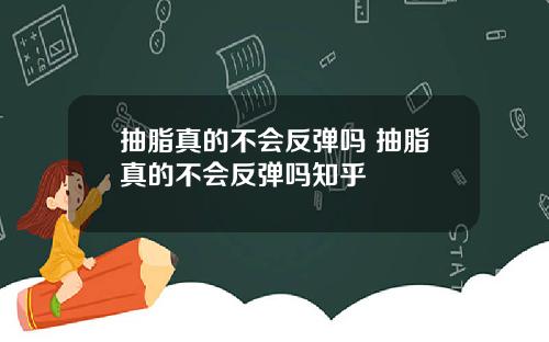 抽脂真的不会反弹吗 抽脂真的不会反弹吗知乎