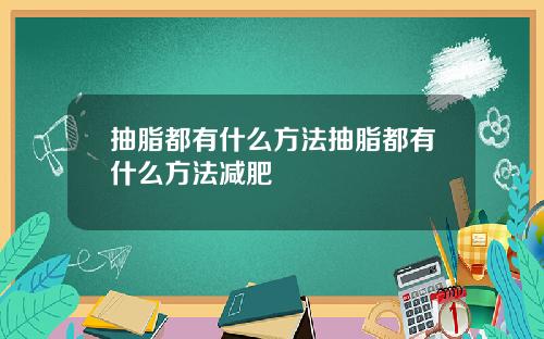 抽脂都有什么方法抽脂都有什么方法减肥