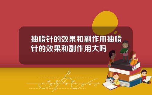抽脂针的效果和副作用抽脂针的效果和副作用大吗