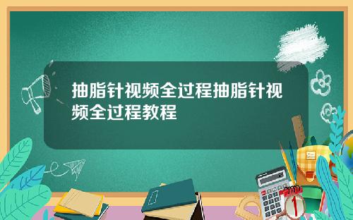 抽脂针视频全过程抽脂针视频全过程教程