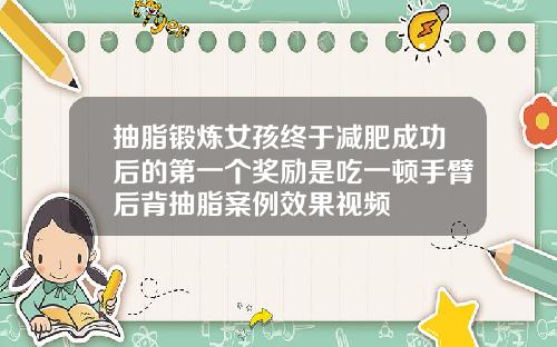 抽脂锻炼女孩终于减肥成功后的第一个奖励是吃一顿手臂后背抽脂案例效果视频