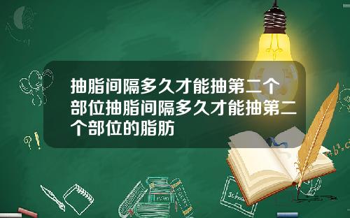 抽脂间隔多久才能抽第二个部位抽脂间隔多久才能抽第二个部位的脂肪