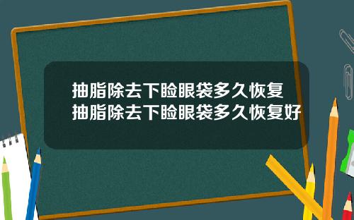 抽脂除去下睑眼袋多久恢复抽脂除去下睑眼袋多久恢复好