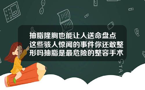 抽脂隆胸也能让人送命盘点这些骇人惊闻的事件你还敢整形吗抽脂是最危险的整容手术吗