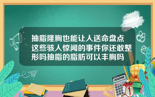 抽脂隆胸也能让人送命盘点这些骇人惊闻的事件你还敢整形吗抽脂的脂肪可以丰胸吗