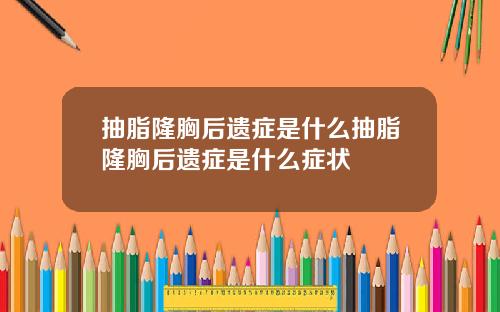 抽脂隆胸后遗症是什么抽脂隆胸后遗症是什么症状
