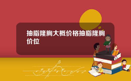 抽脂隆胸大概价格抽脂隆胸价位