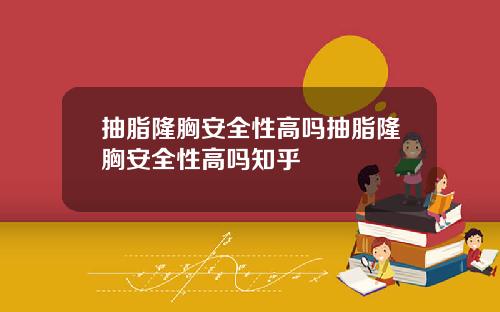 抽脂隆胸安全性高吗抽脂隆胸安全性高吗知乎