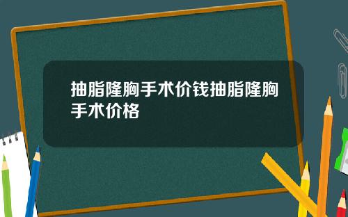 抽脂隆胸手术价钱抽脂隆胸手术价格