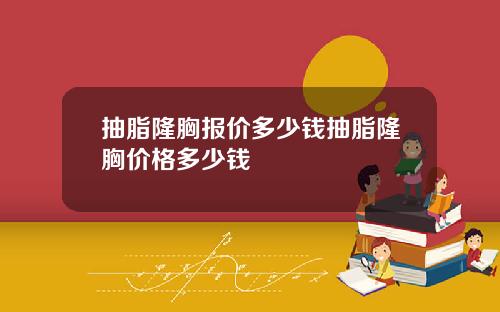 抽脂隆胸报价多少钱抽脂隆胸价格多少钱