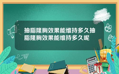 抽脂隆胸效果能维持多久抽脂隆胸效果能维持多久呢