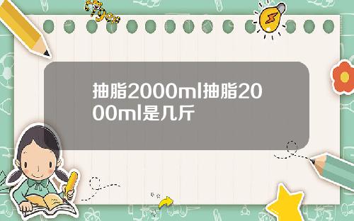 抽脂2000ml抽脂2000ml是几斤