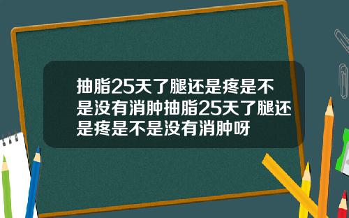 抽脂25天了腿还是疼是不是没有消肿抽脂25天了腿还是疼是不是没有消肿呀