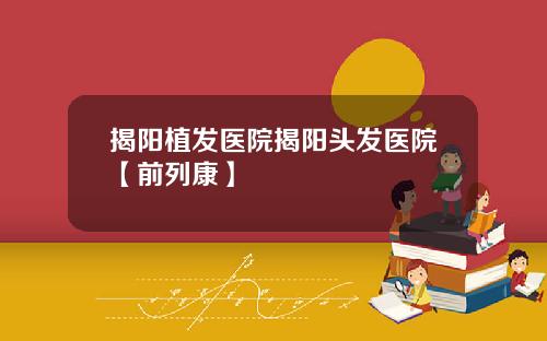 揭阳植发医院揭阳头发医院【前列康】