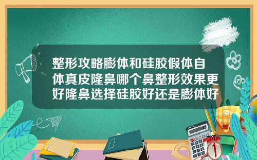 整形攻略膨体和硅胶假体自体真皮隆鼻哪个鼻整形效果更好隆鼻选择硅胶好还是膨体好