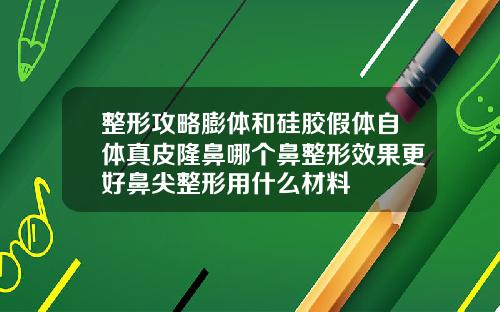 整形攻略膨体和硅胶假体自体真皮隆鼻哪个鼻整形效果更好鼻尖整形用什么材料