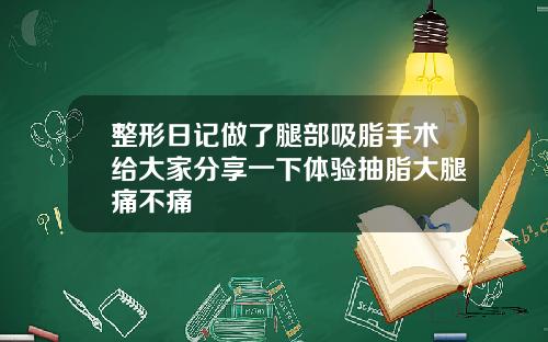 整形日记做了腿部吸脂手术给大家分享一下体验抽脂大腿痛不痛