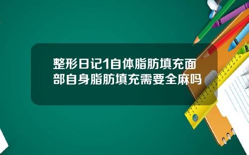 整形日记1自体脂肪填充面部自身脂肪填充需要全麻吗