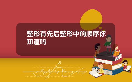 整形有先后整形中的顺序你知道吗