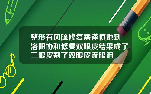 整形有风险修复需谨慎她到洛阳协和修复双眼皮结果成了三眼皮割了双眼皮流眼泪
