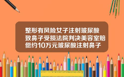 整形有风险女子注射玻尿酸致鼻子受损法院判决美容室赔偿约10万元玻尿酸注射鼻子多少钱一次