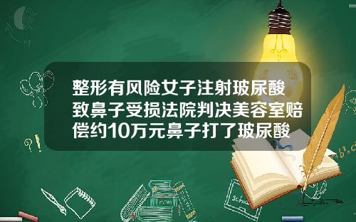 整形有风险女子注射玻尿酸致鼻子受损法院判决美容室赔偿约10万元鼻子打了玻尿酸胀痛怎么缓解