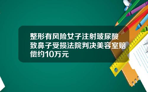 整形有风险女子注射玻尿酸致鼻子受损法院判决美容室赔偿约10万元