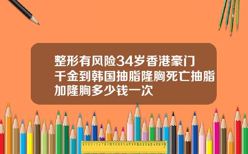 整形有风险34岁香港豪门千金到韩国抽脂隆胸死亡抽脂加隆胸多少钱一次