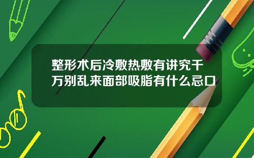 整形术后冷敷热敷有讲究千万别乱来面部吸脂有什么忌口