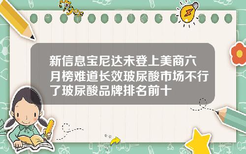 新信息宝尼达未登上美商六月榜难道长效玻尿酸市场不行了玻尿酸品牌排名前十